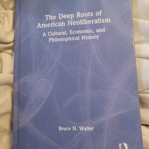 The Deep Roots of American Neoliberalism: A Cultural Economic and Philosophical